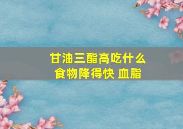 甘油三酯高吃什么食物降得快 血脂